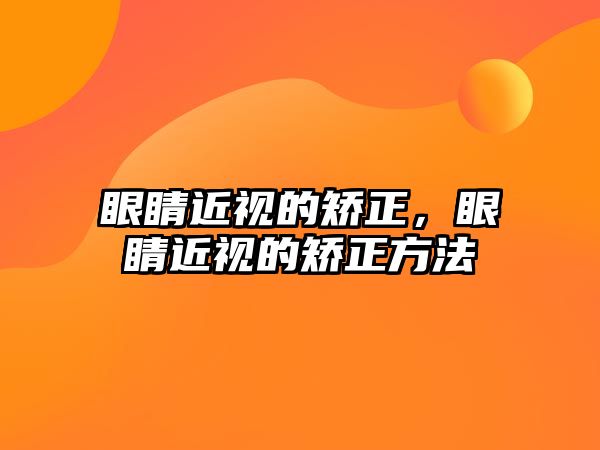 眼睛近視的矯正，眼睛近視的矯正方法