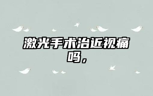 激光手術治近視痛嗎，