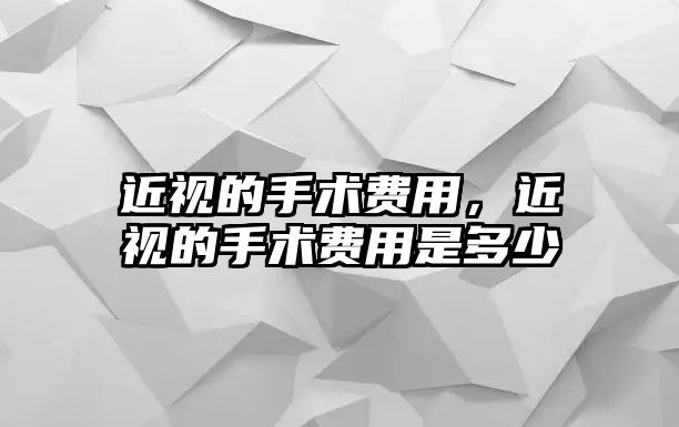 近視的手術費用，近視的手術費用是多少