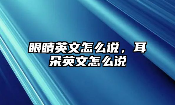 眼睛英文怎么說，耳朵英文怎么說