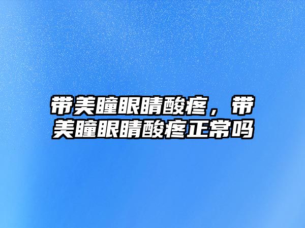 帶美瞳眼睛酸疼，帶美瞳眼睛酸疼正常嗎