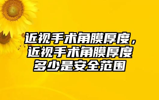 近視手術角膜厚度，近視手術角膜厚度多少是安全范圍