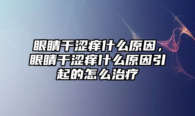 眼睛干澀癢什么原因，眼睛干澀癢什么原因引起的怎么治療