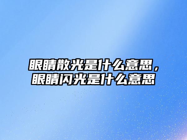 眼睛散光是什么意思，眼睛閃光是什么意思