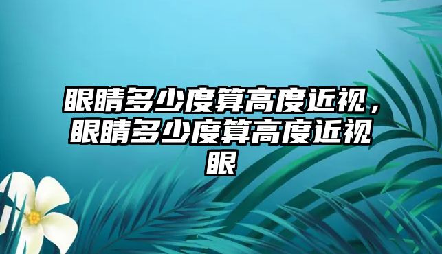 眼睛多少度算高度近視，眼睛多少度算高度近視眼