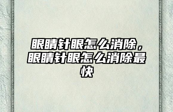 眼睛針眼怎么消除，眼睛針眼怎么消除最快