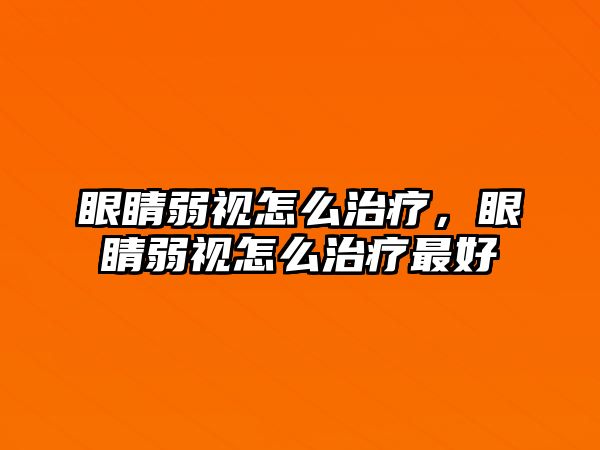 眼睛弱視怎么治療，眼睛弱視怎么治療最好