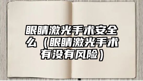 眼睛激光手術安全么（眼睛激光手術有沒有風險）