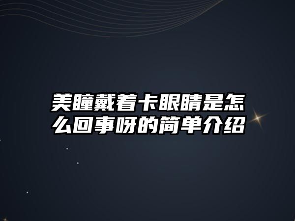 美瞳戴著卡眼睛是怎么回事呀的簡(jiǎn)單介紹