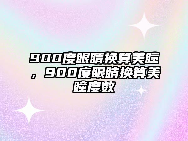 900度眼睛換算美瞳，900度眼睛換算美瞳度數