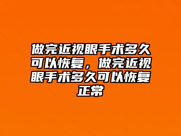 做完近視眼手術多久可以恢復，做完近視眼手術多久可以恢復正常