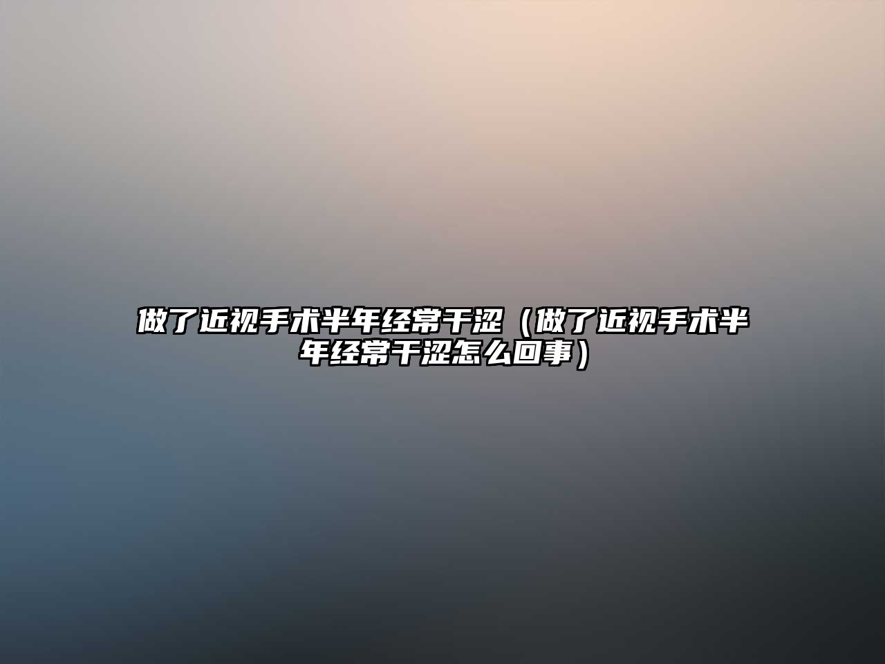 做了近視手術半年經常干澀（做了近視手術半年經常干澀怎么回事）