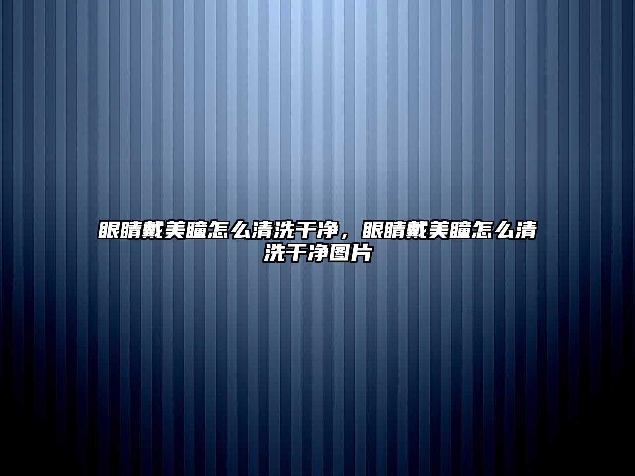 眼睛戴美瞳怎么清洗干凈，眼睛戴美瞳怎么清洗干凈圖片