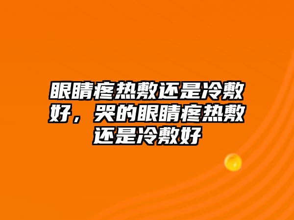 眼睛疼熱敷還是冷敷好，哭的眼睛疼熱敷還是冷敷好