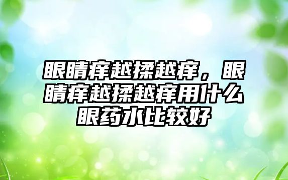 眼睛癢越揉越癢，眼睛癢越揉越癢用什么眼藥水比較好