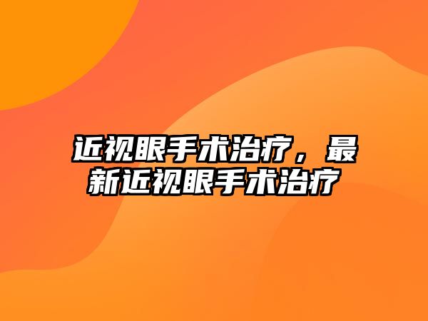 近視眼手術(shù)治療，最新近視眼手術(shù)治療