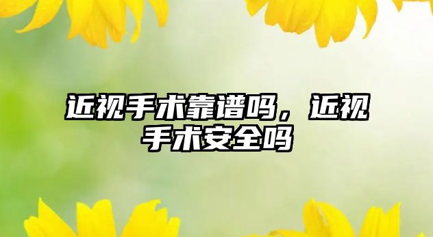 近視手術靠譜嗎，近視手術安全嗎