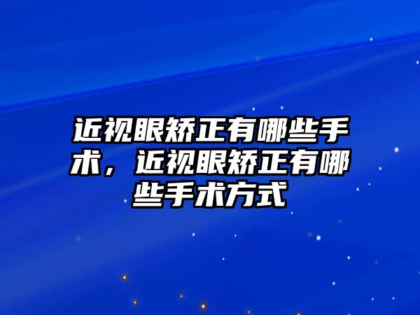 近視眼矯正有哪些手術，近視眼矯正有哪些手術方式