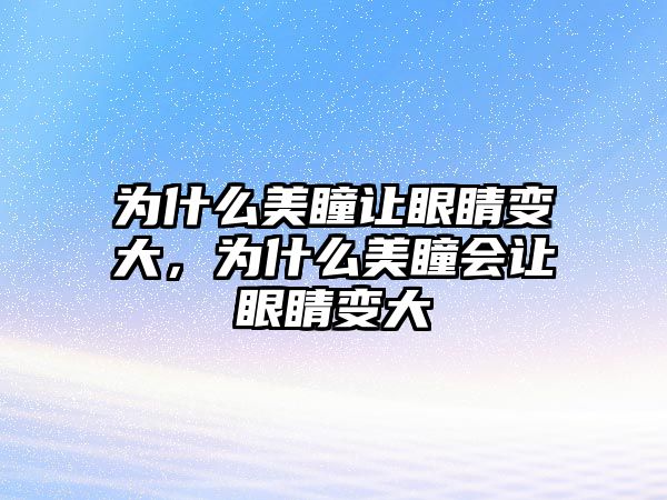 為什么美瞳讓眼睛變大，為什么美瞳會讓眼睛變大