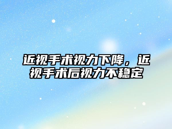 近視手術視力下降，近視手術后視力不穩定