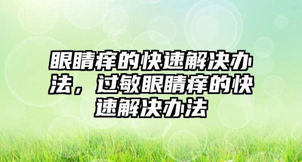 眼睛癢的快速解決辦法，過敏眼睛癢的快速解決辦法