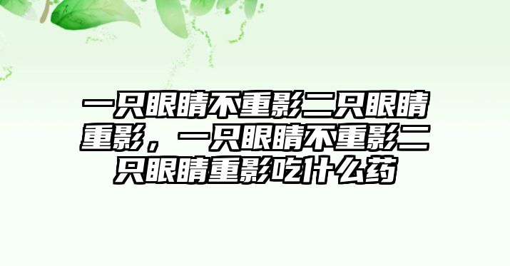 一只眼睛不重影二只眼睛重影，一只眼睛不重影二只眼睛重影吃什么藥