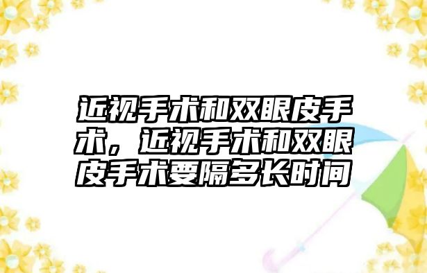 近視手術和雙眼皮手術，近視手術和雙眼皮手術要隔多長時間