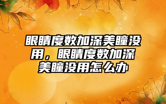 眼睛度數加深美瞳沒用，眼睛度數加深美瞳沒用怎么辦