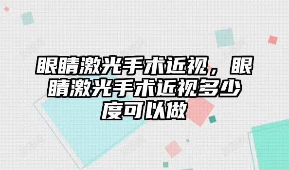 眼睛激光手術近視，眼睛激光手術近視多少度可以做