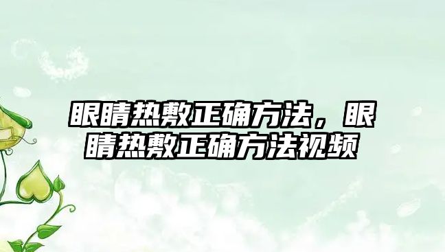 眼睛熱敷正確方法，眼睛熱敷正確方法視頻