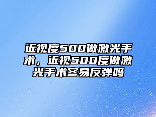 近視度500做激光手術，近視500度做激光手術容易反彈嗎