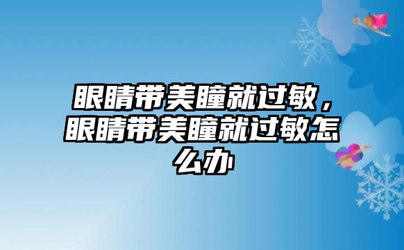 眼睛帶美瞳就過敏，眼睛帶美瞳就過敏怎么辦