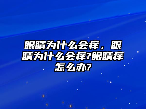 眼睛為什么會癢，眼睛為什么會癢?眼睛癢怎么辦?