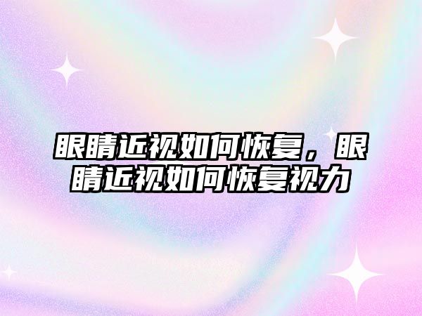 眼睛近視如何恢復，眼睛近視如何恢復視力