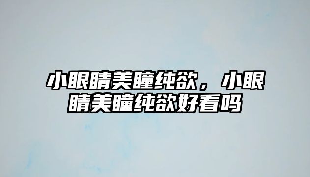 小眼睛美瞳純欲，小眼睛美瞳純欲好看嗎