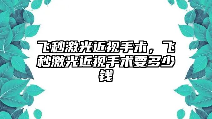 飛秒激光近視手術，飛秒激光近視手術要多少錢