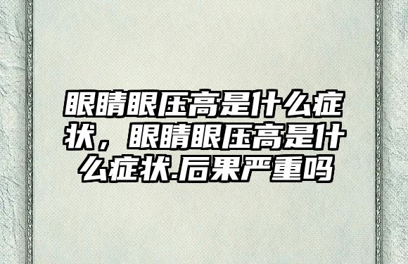 眼睛眼壓高是什么癥狀，眼睛眼壓高是什么癥狀.后果嚴(yán)重嗎