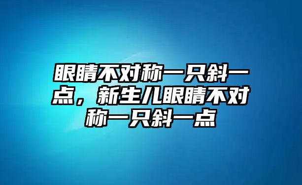 眼睛不對稱一只斜一點，新生兒眼睛不對稱一只斜一點