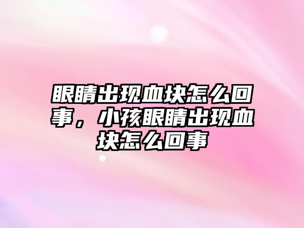 眼睛出現(xiàn)血塊怎么回事，小孩眼睛出現(xiàn)血塊怎么回事