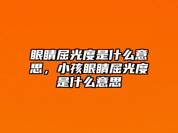 眼睛屈光度是什么意思，小孩眼睛屈光度是什么意思