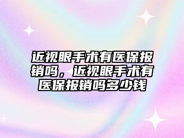 近視眼手術有醫保報銷嗎，近視眼手術有醫保報銷嗎多少錢