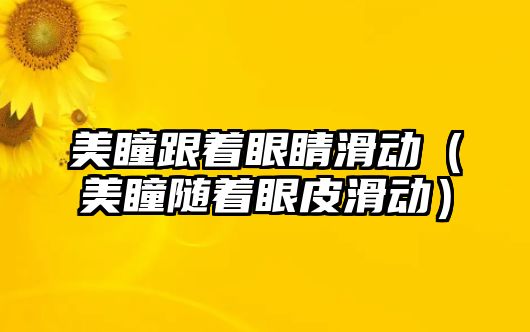 美瞳跟著眼睛滑動（美瞳隨著眼皮滑動）