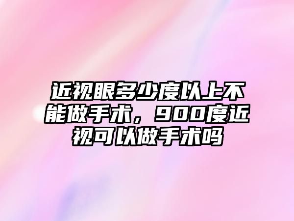 近視眼多少度以上不能做手術，900度近視可以做手術嗎