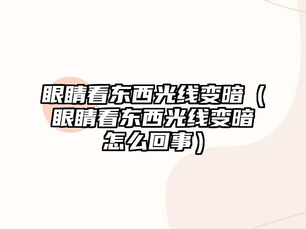 眼睛看東西光線變暗（眼睛看東西光線變暗怎么回事）