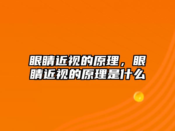 眼睛近視的原理，眼睛近視的原理是什么