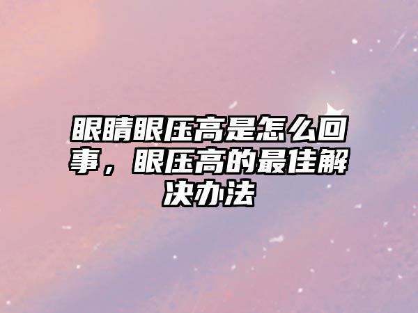 眼睛眼壓高是怎么回事，眼壓高的最佳解決辦法