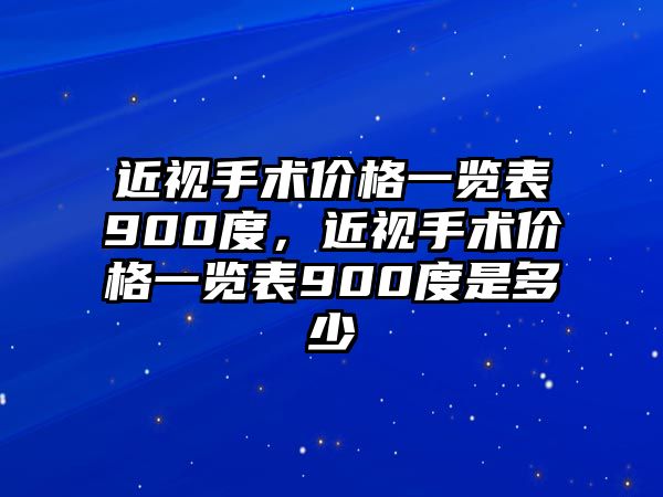 近視手術價格一覽表900度，近視手術價格一覽表900度是多少