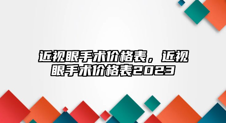 近視眼手術價格表，近視眼手術價格表2023