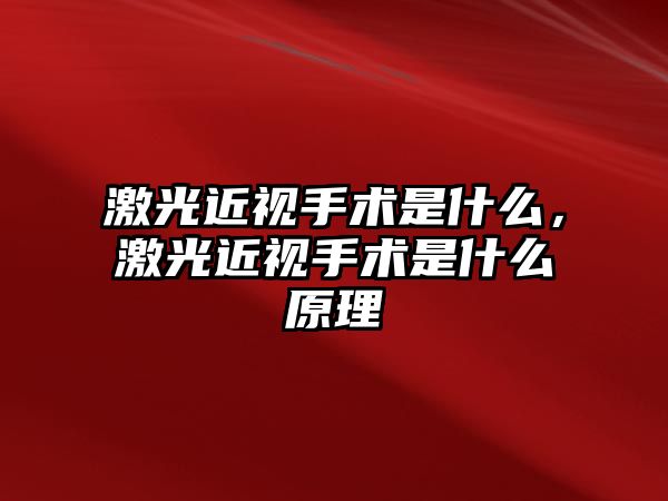 激光近視手術是什么，激光近視手術是什么原理