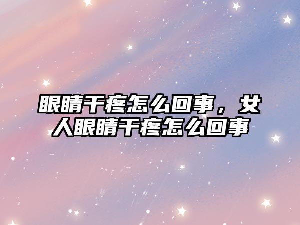 眼睛干疼怎么回事，女人眼睛干疼怎么回事